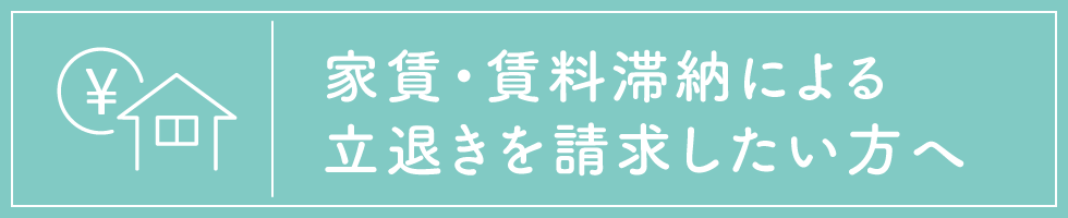 家賃・賃料滞納による立退きを請求したい方へ